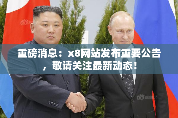 重磅消息：x8网站发布重要公告，敬请关注最新动态！