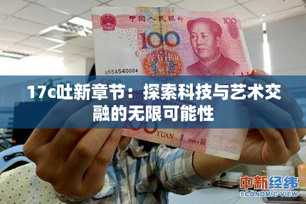 17c吐新章节：探索科技与艺术交融的无限可能性