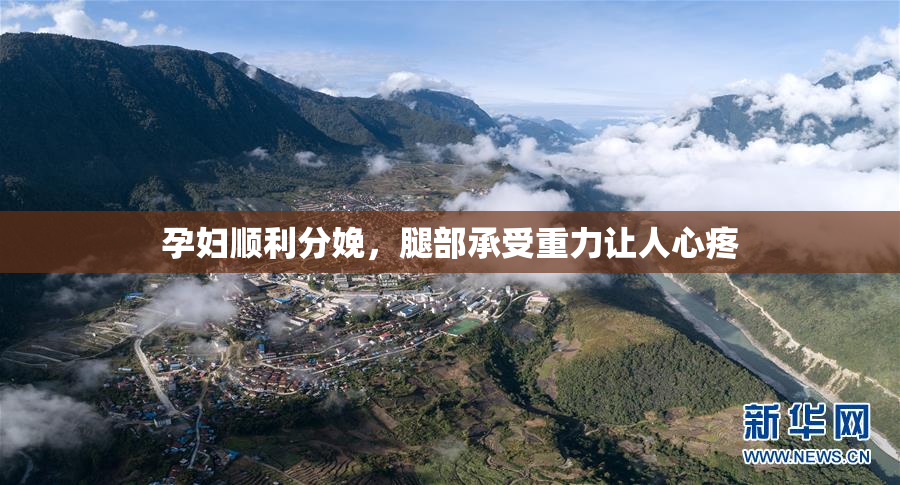 孕妇顺利分娩，腿部承受重力让人心疼