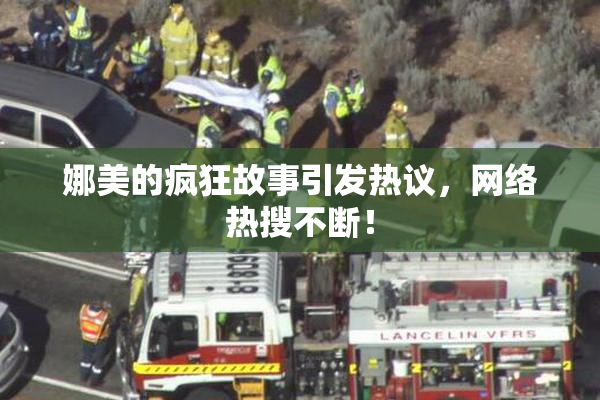 娜美的疯狂故事引发热议，网络热搜不断！