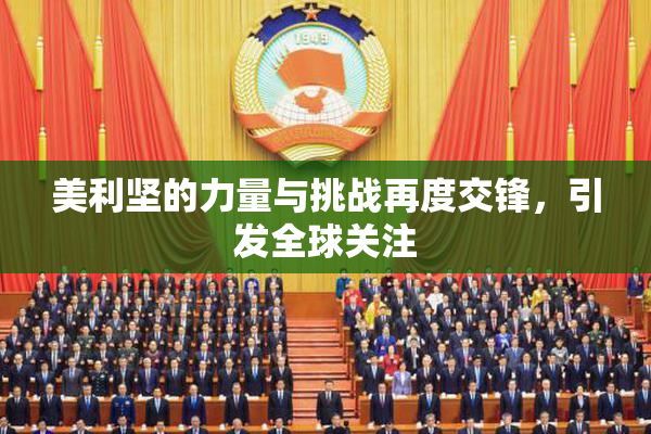美利坚的力量与挑战再度交锋，引发全球关注