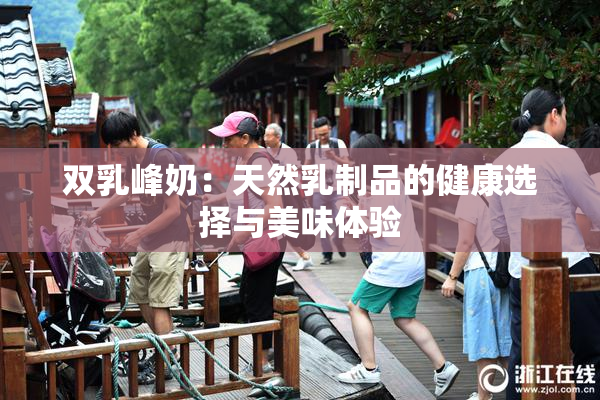 双乳峰奶：天然乳制品的健康选择与美味体验