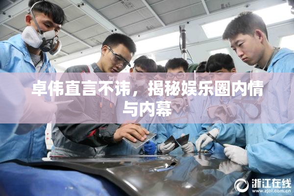 卓伟直言不讳，揭秘娱乐圈内情与内幕