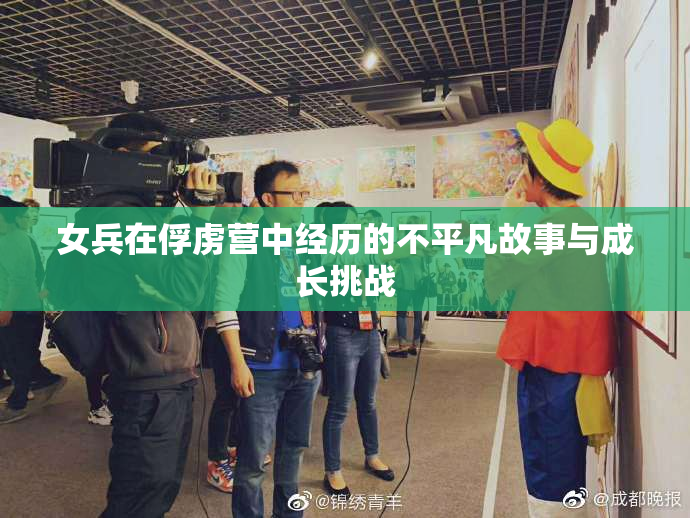 女兵在俘虏营中经历的不平凡故事与成长挑战