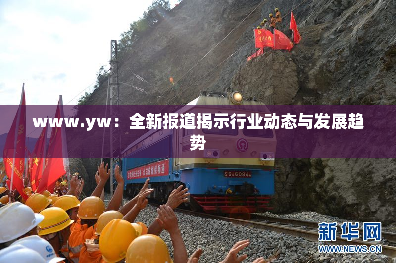 www.yw：全新报道揭示行业动态与发展趋势
