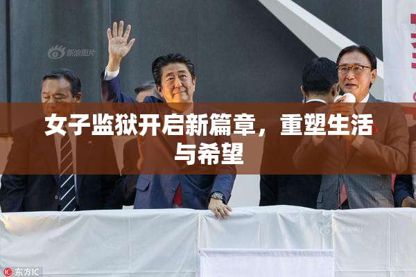 女子监狱开启新篇章，重塑生活与希望