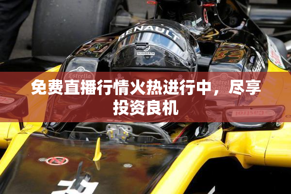免费直播行情火热进行中，尽享投资良机