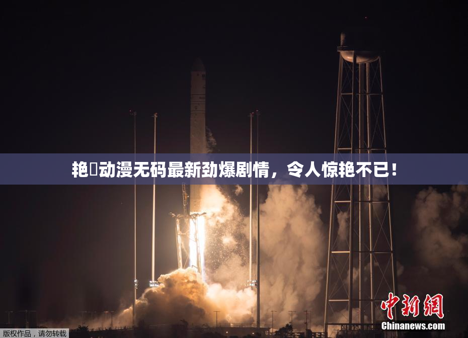 艳鉧动漫无码最新劲爆剧情，令人惊艳不已！