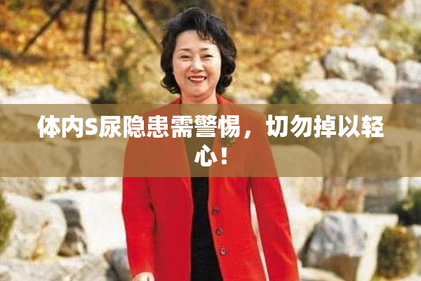 体内S尿隐患需警惕，切勿掉以轻心！