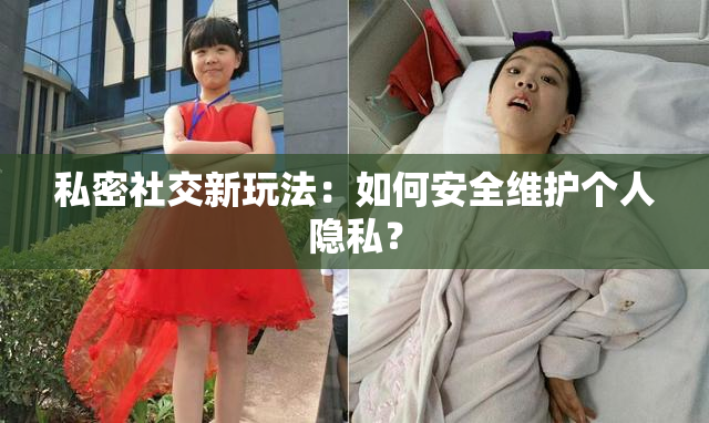 私密社交新玩法：如何安全维护个人隐私？