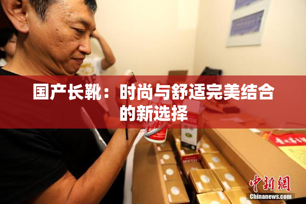 国产长靴：时尚与舒适完美结合的新选择