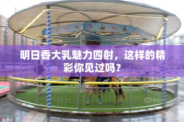 明日香大乳魅力四射，这样的精彩你见过吗？