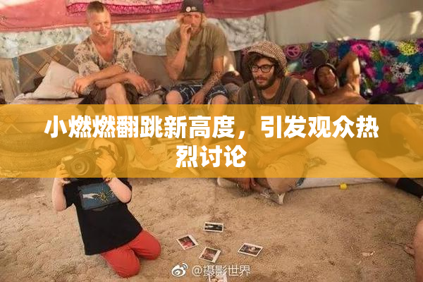 小燃燃翻跳新高度，引发观众热烈讨论