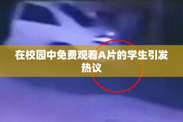 在校园中免费观看A片的学生引发热议