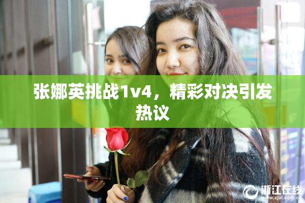 张娜英挑战1v4，精彩对决引发热议