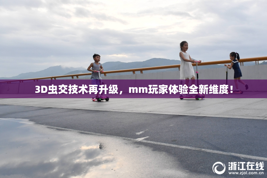 3D虫交技术再升级，mm玩家体验全新维度！