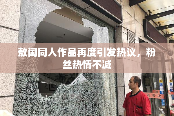 敖闰同人作品再度引发热议，粉丝热情不减