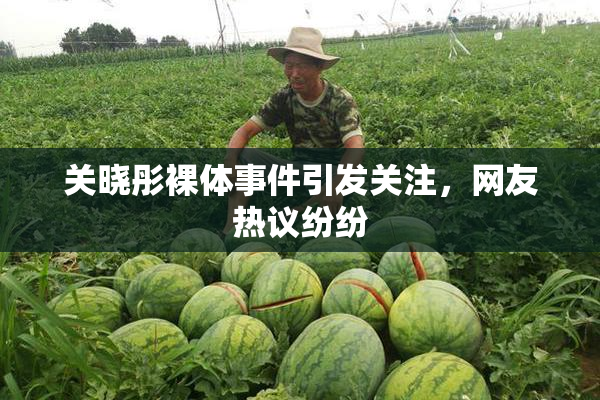 关晓彤裸体事件引发关注，网友热议纷纷