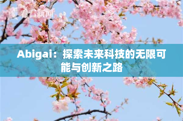 Abigai：探索未来科技的无限可能与创新之路
