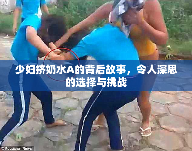 少妇挤奶水A的背后故事，令人深思的选择与挑战