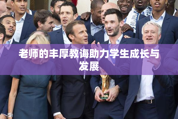 老师的丰厚教诲助力学生成长与发展