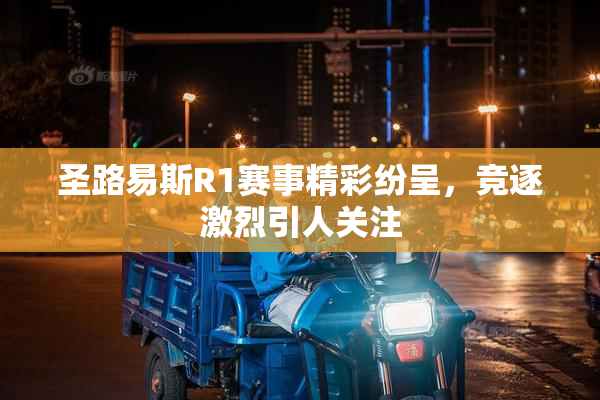 圣路易斯R1赛事精彩纷呈，竞逐激烈引人关注