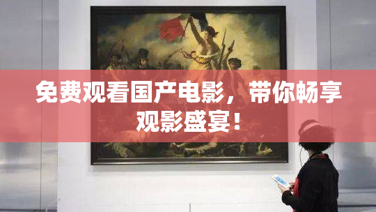 免费观看国产电影，带你畅享观影盛宴！