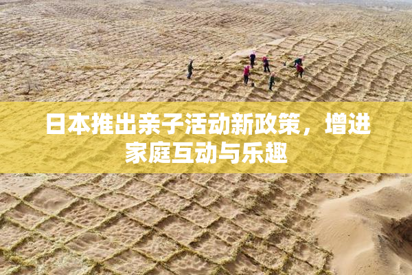 日本推出亲子活动新政策，增进家庭互动与乐趣