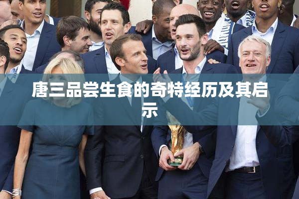 唐三品尝生食的奇特经历及其启示