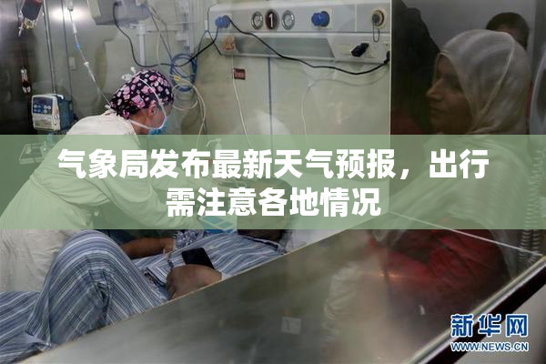 气象局发布最新天气预报，出行需注意各地情况