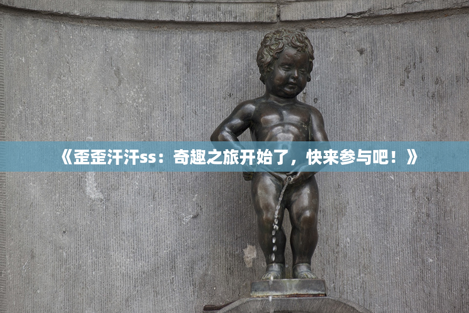 《歪歪汗汗ss：奇趣之旅开始了，快来参与吧！》