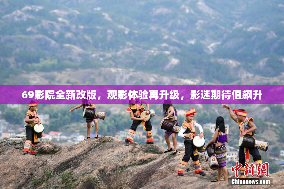 69影院全新改版，观影体验再升级，影迷期待值飙升