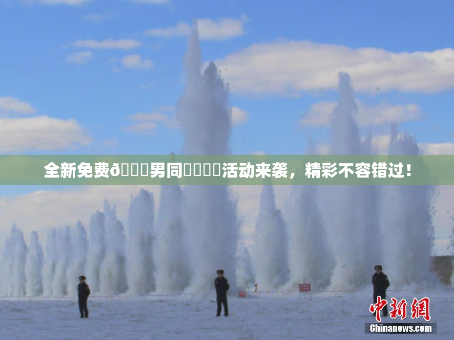 全新免费🔞男同❌‌❌‌活动来袭，精彩不容错过！