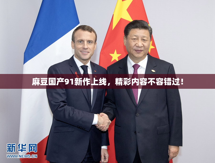 麻豆国产91新作上线，精彩内容不容错过！