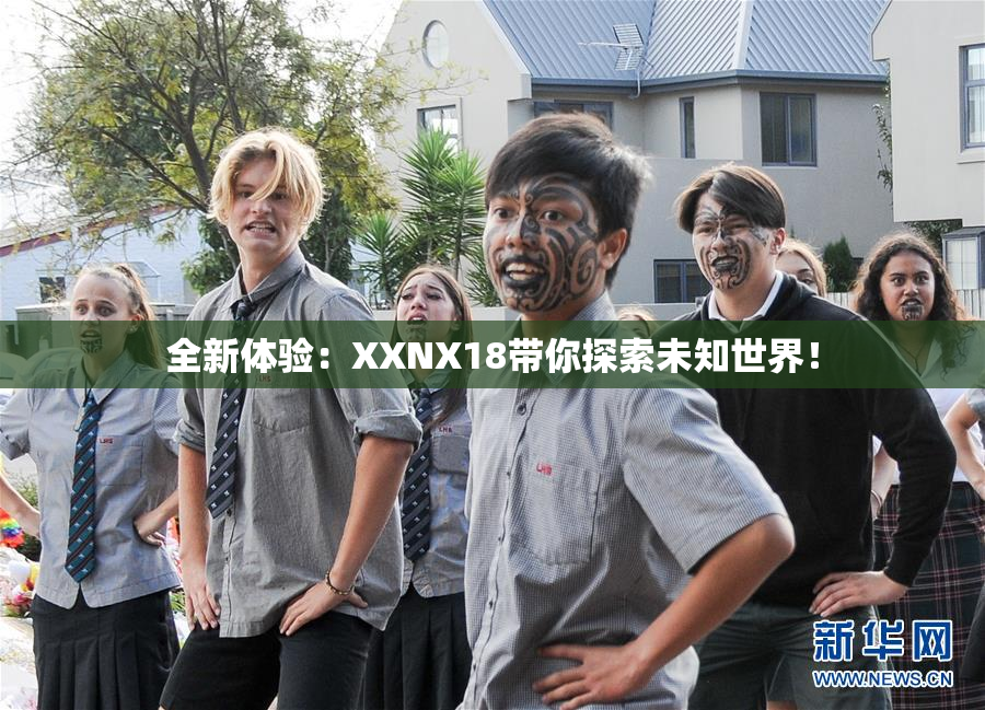 全新体验：XXNX18带你探索未知世界！