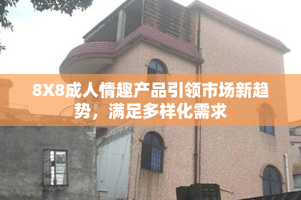 8X8成人情趣产品引领市场新趋势，满足多样化需求