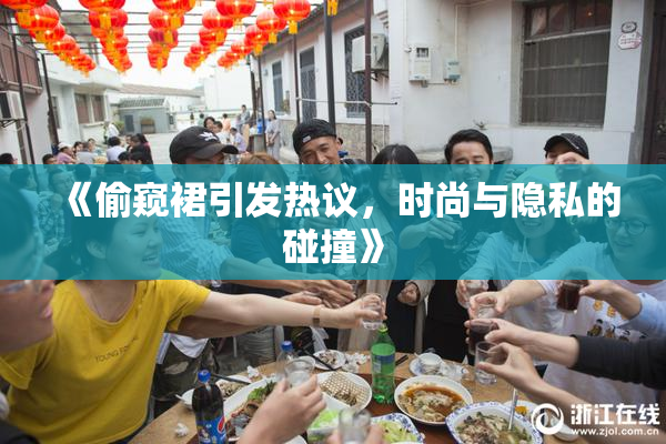 《偷窥裙引发热议，时尚与隐私的碰撞》