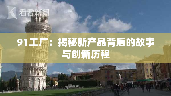 91工厂：揭秘新产品背后的故事与创新历程