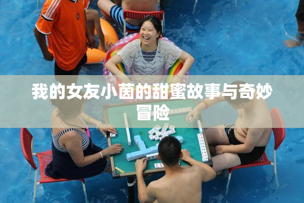 我的女友小茵的甜蜜故事与奇妙冒险