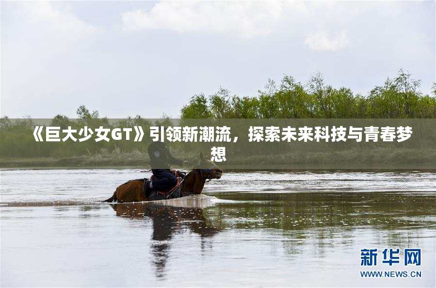 《巨大少女GT》引领新潮流，探索未来科技与青春梦想