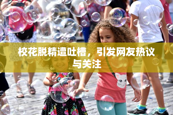 校花脱精遭吐槽，引发网友热议与关注