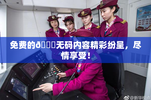 免费的🔞无码内容精彩纷呈，尽情享受！
