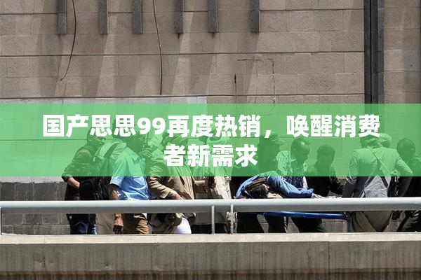 国产思思99再度热销，唤醒消费者新需求