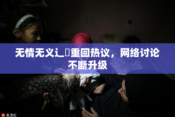 无情无义辶喿重回热议，网络讨论不断升级