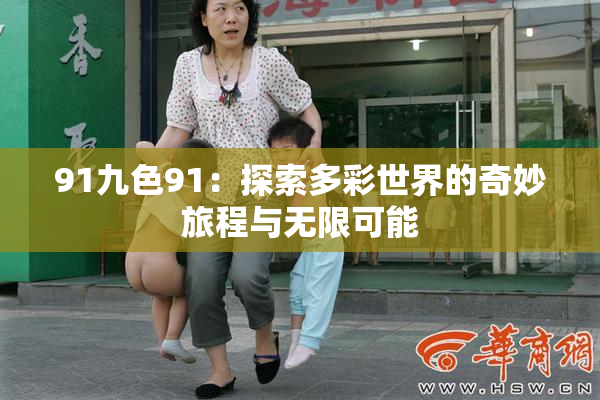 91九色91：探索多彩世界的奇妙旅程与无限可能