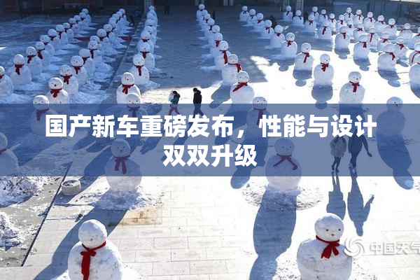 国产新车重磅发布，性能与设计双双升级
