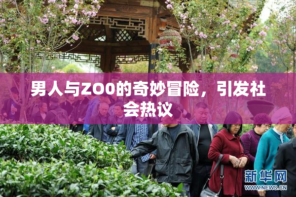 男人与ZO0的奇妙冒险，引发社会热议