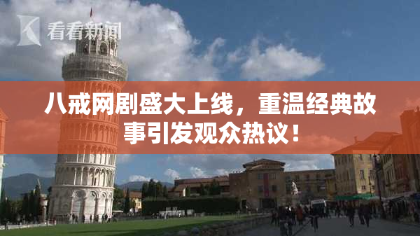 八戒网剧盛大上线，重温经典故事引发观众热议！