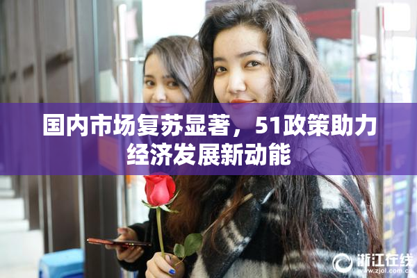 国内市场复苏显著，51政策助力经济发展新动能