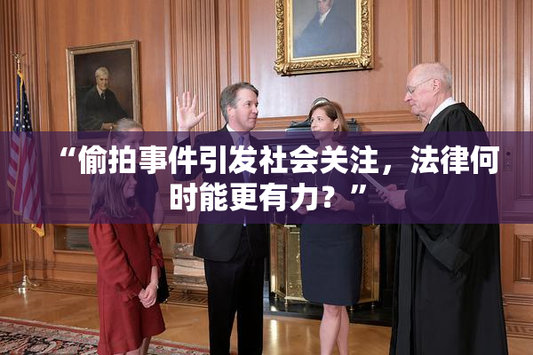 “偷拍事件引发社会关注，法律何时能更有力？”